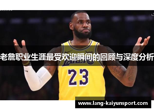 老詹职业生涯最受欢迎瞬间的回顾与深度分析 老詹职业生涯最受欢迎瞬间的回顾与深度分析