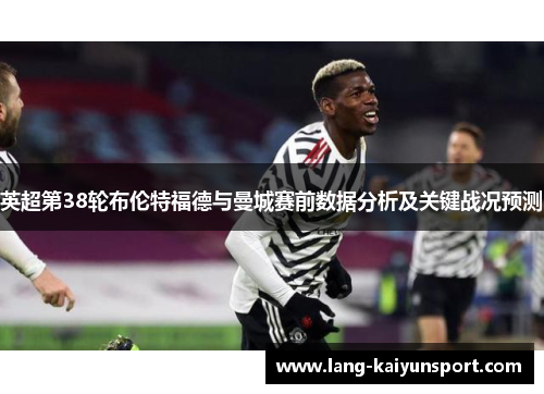 英超第38轮布伦特福德与曼城赛前数据分析及关键战况预测 英超第38轮布伦特福德与曼城赛前数据分析及关键战况预测