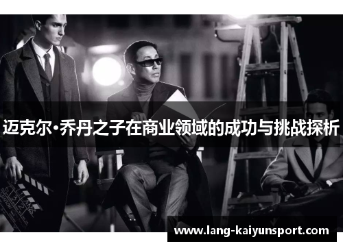 迈克尔·乔丹之子在商业领域的成功与挑战探析 迈克尔·乔丹之子在商业领域的成功与挑战探析