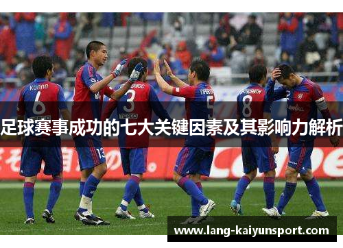 足球赛事成功的七大关键因素及其影响力解析 足球赛事成功的七大关键因素及其影响力解析