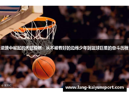 逆境中崛起的天赋榜眼:从不被看好的边缘少年到篮球巨星的奋斗历程 逆境中崛起的天赋榜眼:从不被看好的边缘少年到篮球巨星的奋斗历程
