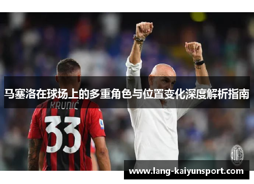 马塞洛在球场上的多重角色与位置变化深度解析指南 马塞洛在球场上的多重角色与位置变化深度解析指南